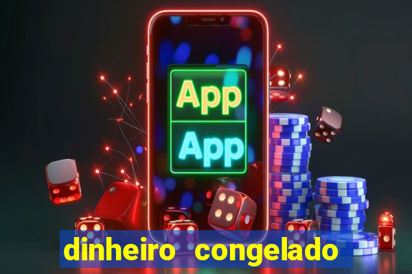 dinheiro congelado na plataforma